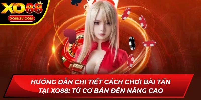Hướng dẫn chi tiết cách chơi bài Tấn tại XO88: Từ cơ bản đến nâng cao