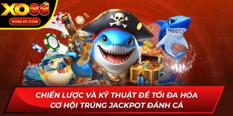 Chiến lược và kỹ thuật để tối đa hóa cơ hội trúng jackpot đánh cá