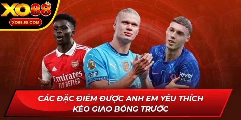 Các đặc điểm được anh em yêu thích Kèo Giao Bóng Trước