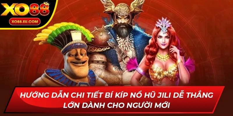 Hướng dẫn chi tiết bí kíp nổ hũ Jili dễ thắng lớn dành cho người mới