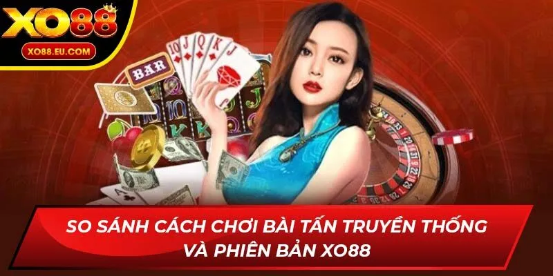 So sánh cách chơi bài Tấn truyền thống và phiên bản XO88