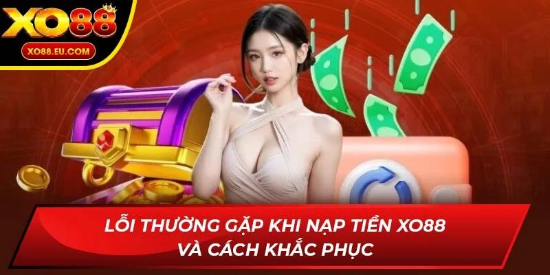 Lỗi thường gặp khi nạp tiền XO88 và cách khắc phục