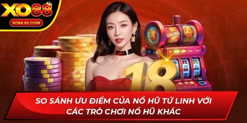 So sánh ưu điểm của Nổ hũ Tứ Linh với các trò chơi nổ hũ khác