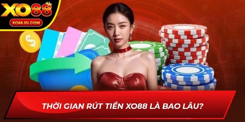 Thời gian rút tiền XO88 là bao lâu?