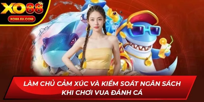 Làm chủ cảm xúc và kiểm soát ngân sách khi chơi Vua Đánh Cá